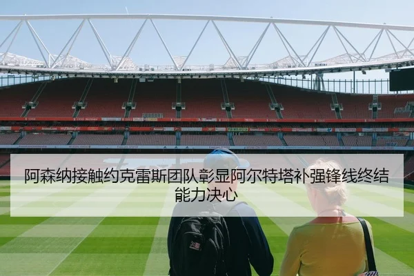 阿森纳接触约克雷斯团队彰显阿尔特塔补强锋线终结能力决心