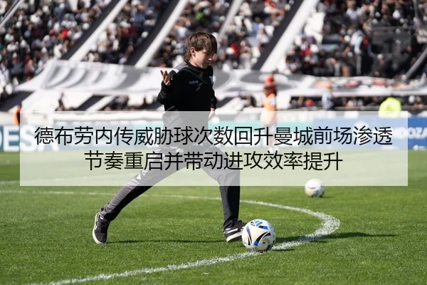 德布劳内传威胁球次数回升曼城前场渗透节奏重启并带动进攻效率提升